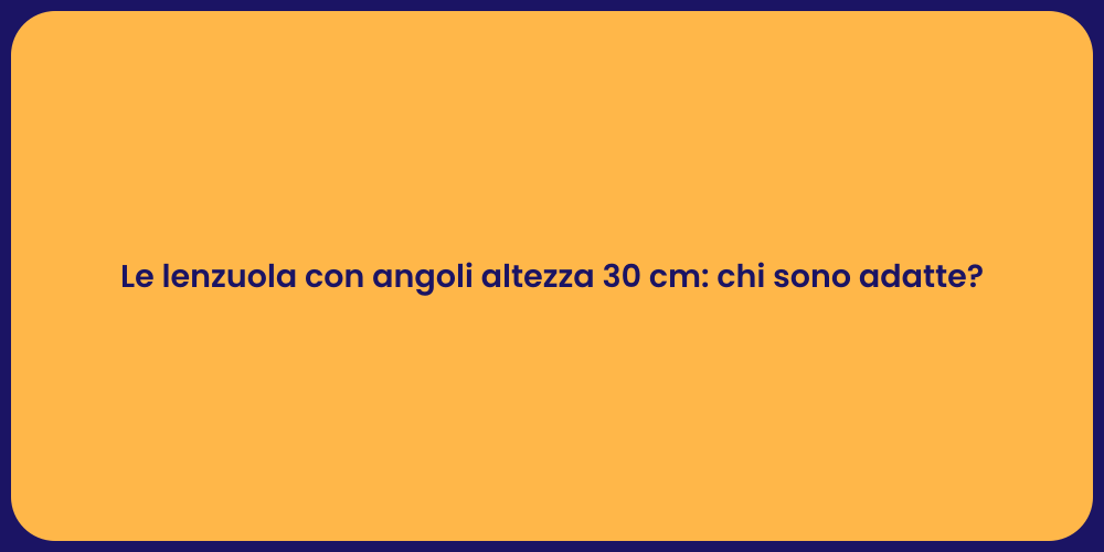 Le lenzuola con angoli altezza 30 cm: chi sono adatte?