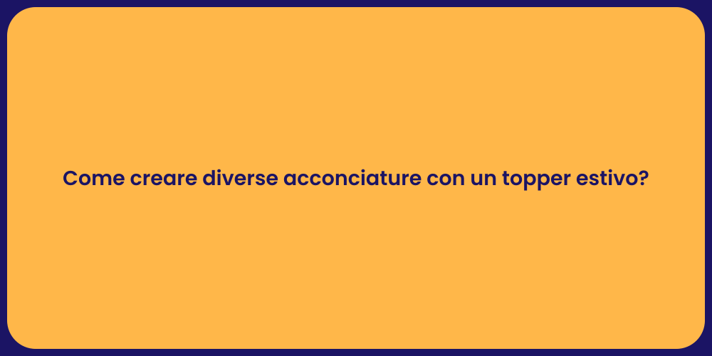 Come creare diverse acconciature con un topper estivo?