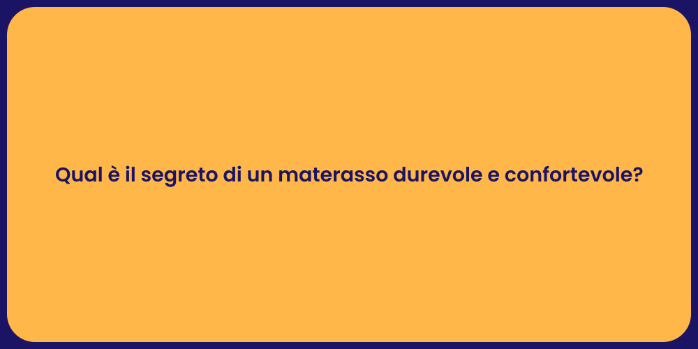Qual è il segreto di un materasso durevole e confortevole?
