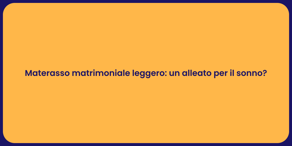 Materasso matrimoniale leggero: un alleato per il sonno?