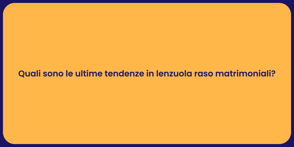 Quali sono le ultime tendenze in lenzuola raso matrimoniali?