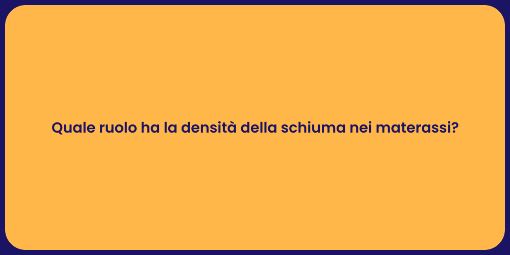 Quale ruolo ha la densità della schiuma nei materassi?