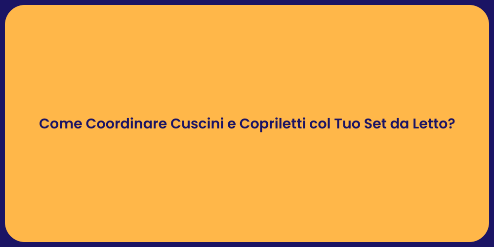 Come Coordinare Cuscini e Copriletti col Tuo Set da Letto?