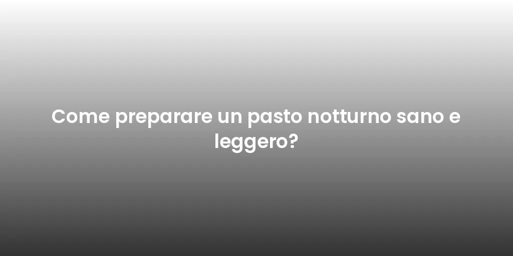 Come preparare un pasto notturno sano e leggero?