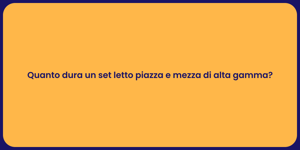 Quanto dura un set letto piazza e mezza di alta gamma?