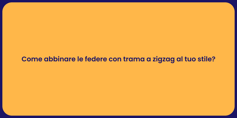 Come abbinare le federe con trama a zigzag al tuo stile?