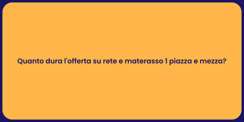 Quanto dura l'offerta su rete e materasso 1 piazza e mezza?