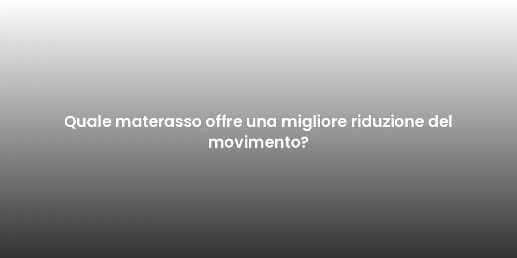Quale materasso offre una migliore riduzione del movimento?