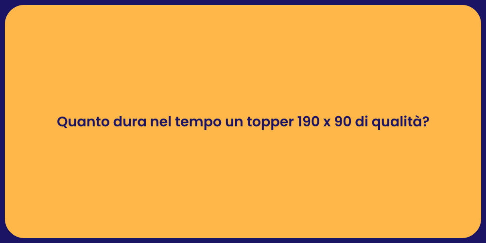Quanto dura nel tempo un topper 190 x 90 di qualità?