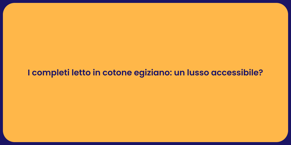 I completi letto in cotone egiziano: un lusso accessibile?