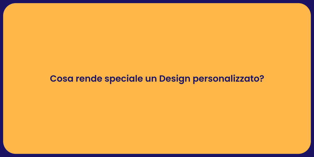Cosa rende speciale un Design personalizzato?