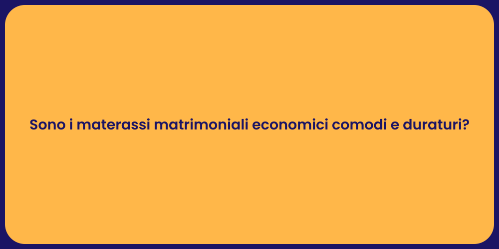 Sono i materassi matrimoniali economici comodi e duraturi?
