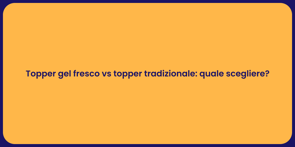 Topper gel fresco vs topper tradizionale: quale scegliere?