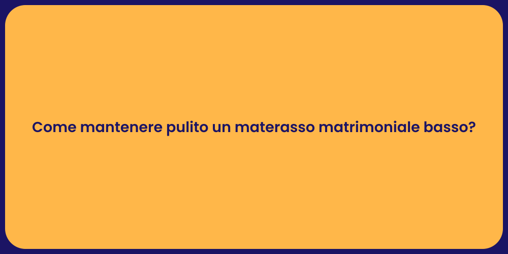 Come mantenere pulito un materasso matrimoniale basso?