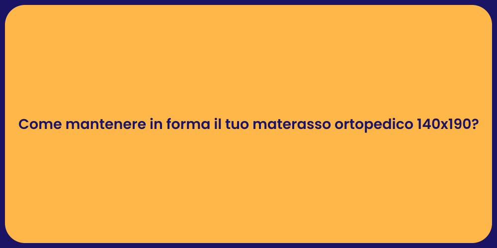Come mantenere in forma il tuo materasso ortopedico 140x190?