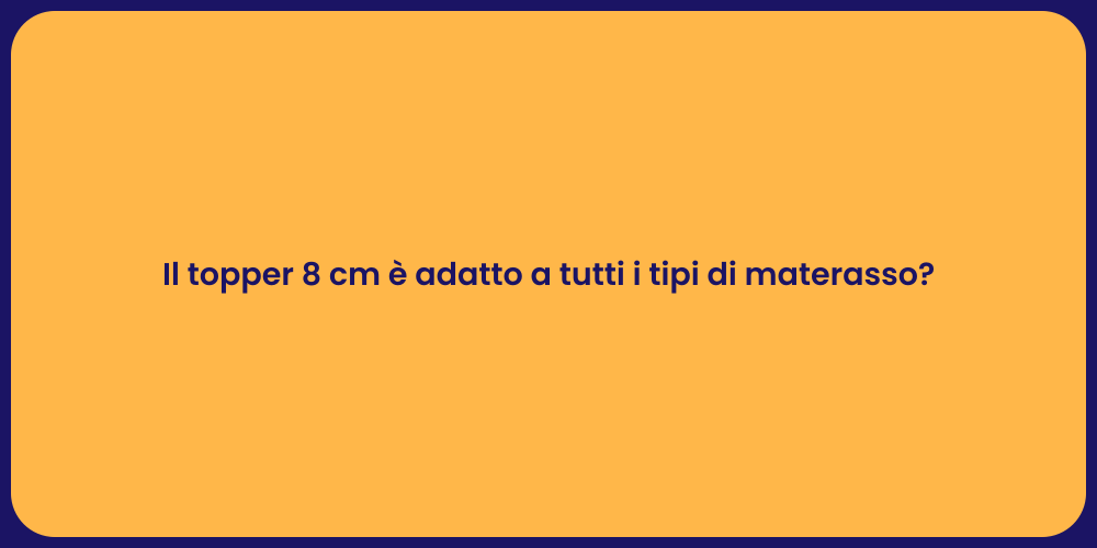Il topper 8 cm è adatto a tutti i tipi di materasso?