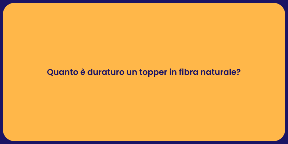 Quanto è duraturo un topper in fibra naturale?