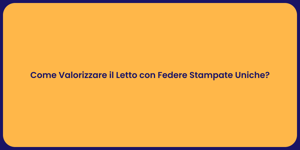Come Valorizzare il Letto con Federe Stampate Uniche?