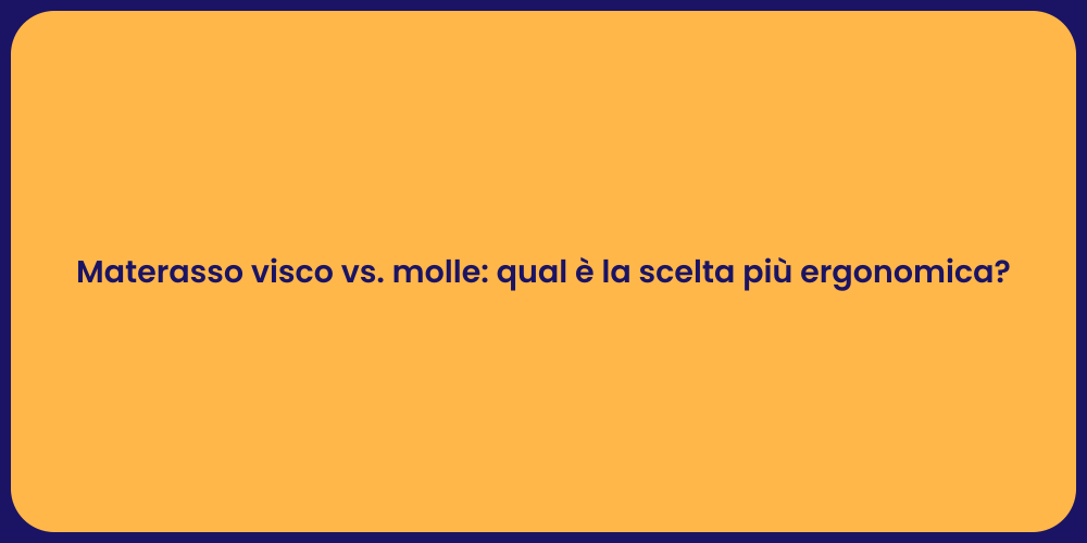 Materasso visco vs. molle: qual è la scelta più ergonomica?