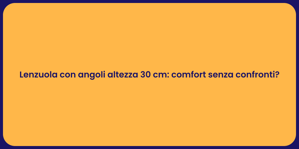 Lenzuola con angoli altezza 30 cm: comfort senza confronti?