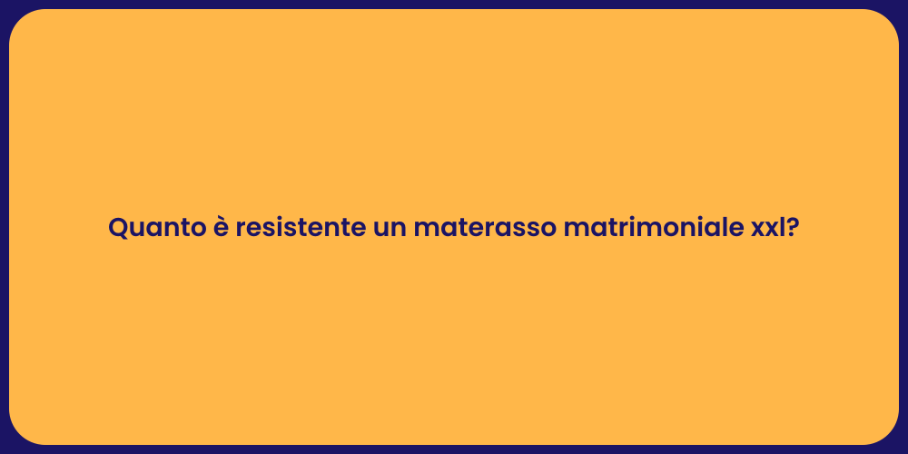 Quanto è resistente un materasso matrimoniale xxl?