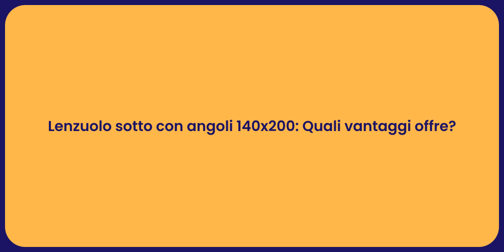 Lenzuolo sotto con angoli 140x200: Quali vantaggi offre?