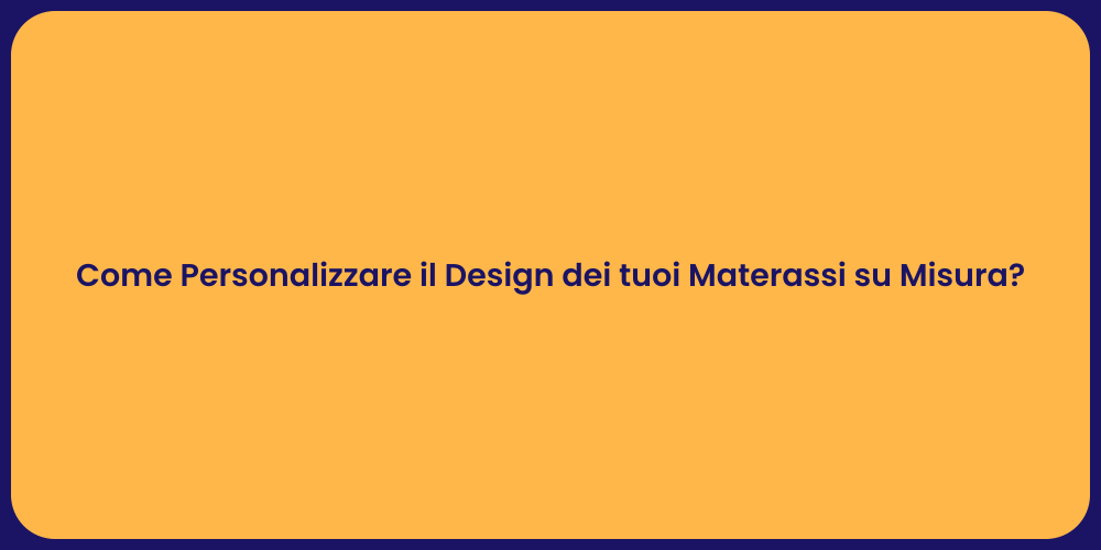 Come Personalizzare il Design dei tuoi Materassi su Misura?