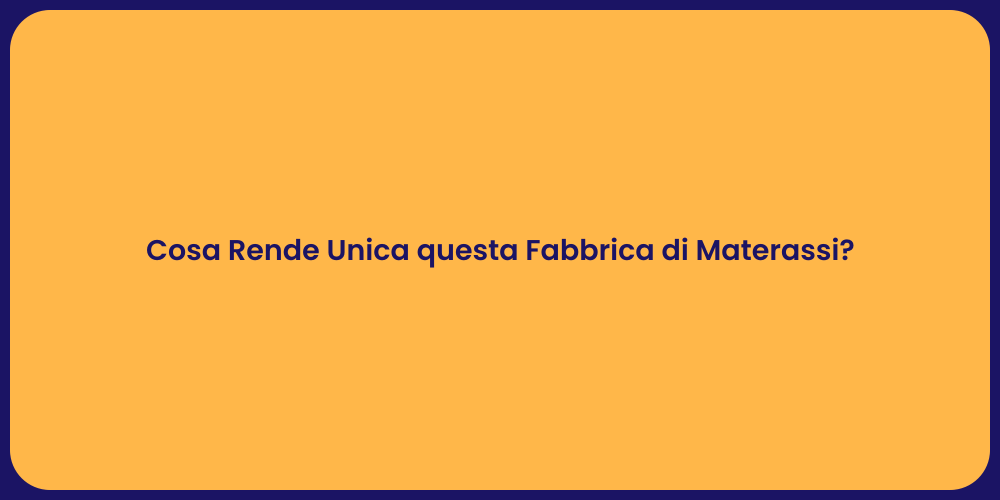 Cosa Rende Unica questa Fabbrica di Materassi?
