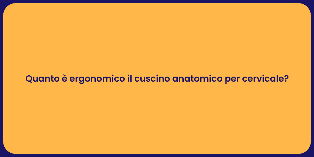 Quanto è ergonomico il cuscino anatomico per cervicale?