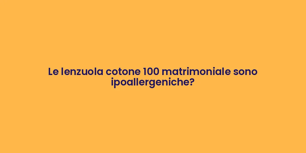 Le lenzuola cotone 100 matrimoniale sono ipoallergeniche?