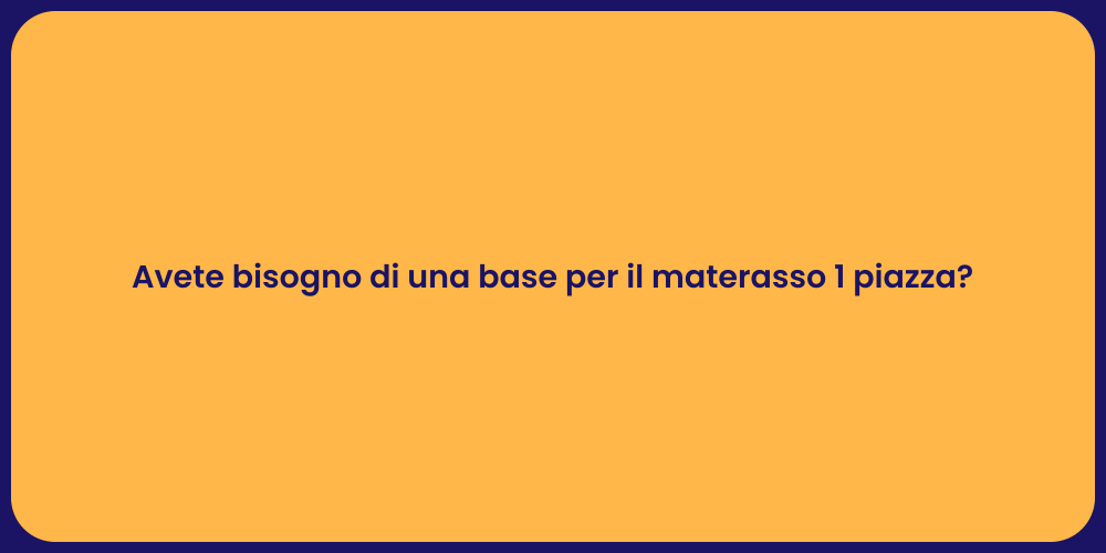 Avete bisogno di una base per il materasso 1 piazza?