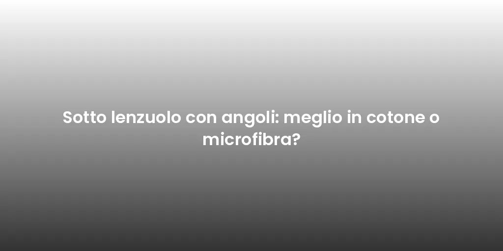 Sotto lenzuolo con angoli: meglio in cotone o microfibra?
