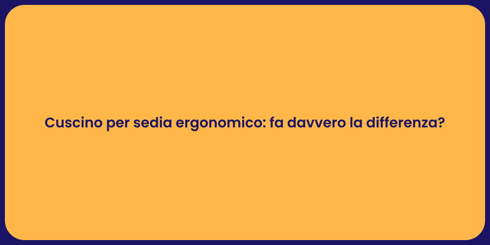 Cuscino per sedia ergonomico: fa davvero la differenza?