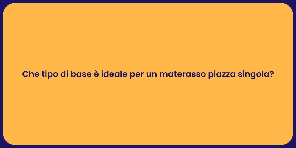 Che tipo di base è ideale per un materasso piazza singola?