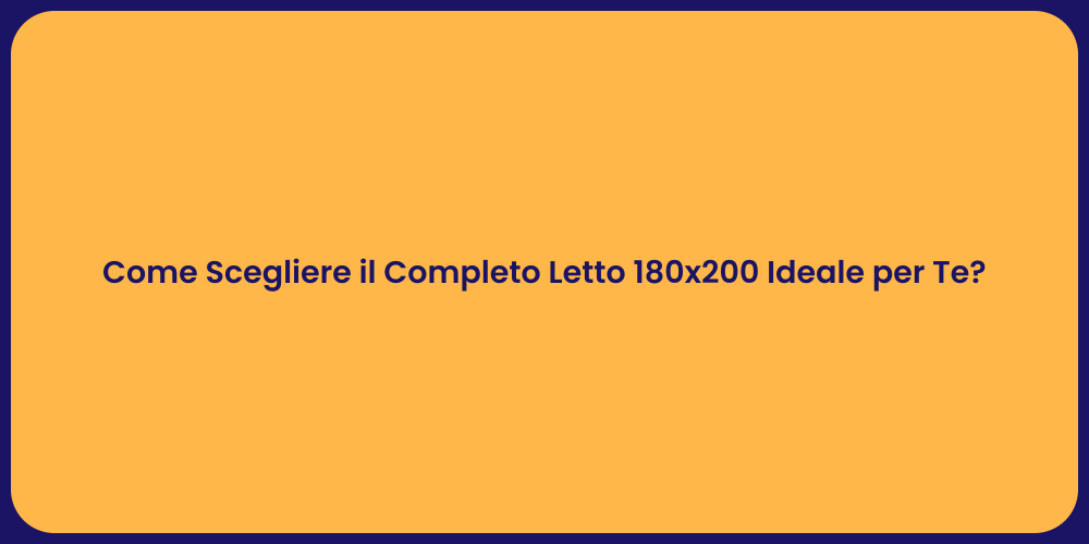 Come Scegliere il Completo Letto 180x200 Ideale per Te?