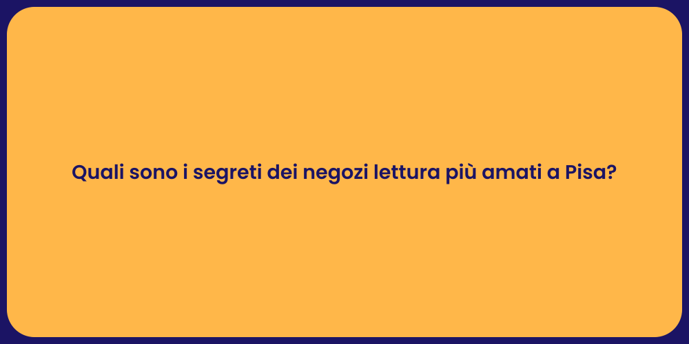 Quali sono i segreti dei negozi lettura più amati a Pisa?
