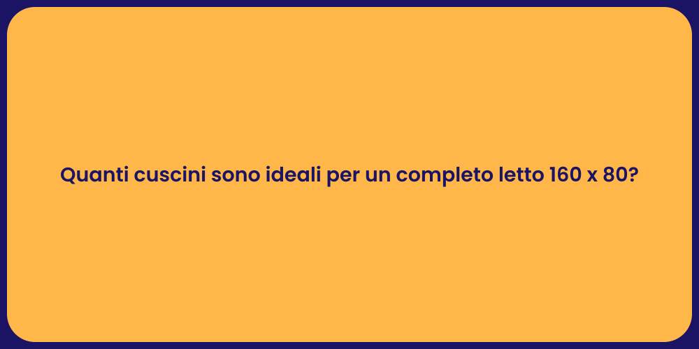 Quanti cuscini sono ideali per un completo letto 160 x 80?