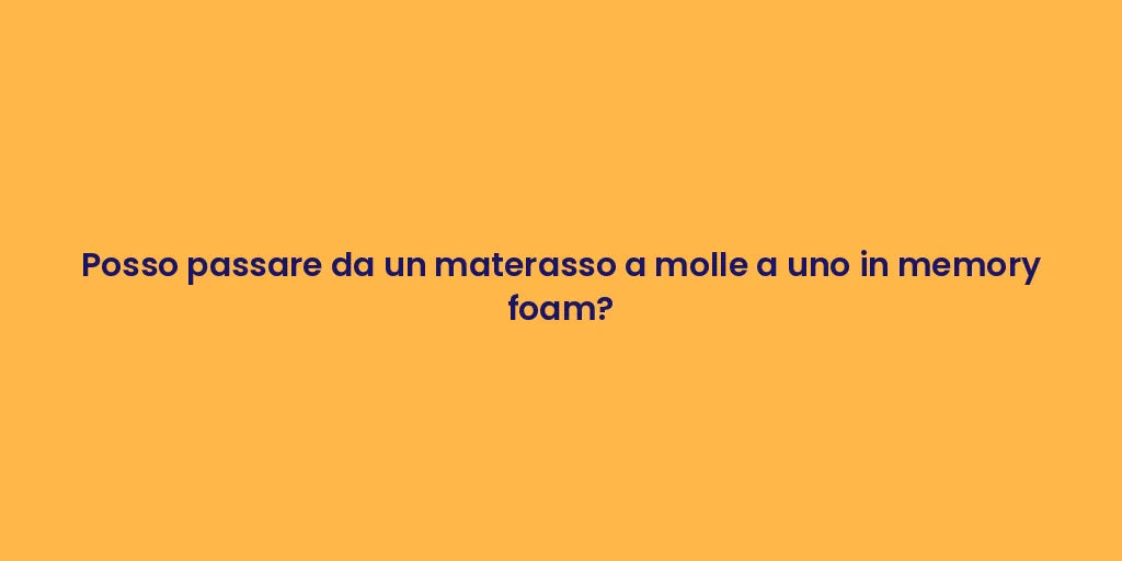 Posso passare da un materasso a molle a uno in memory foam?
