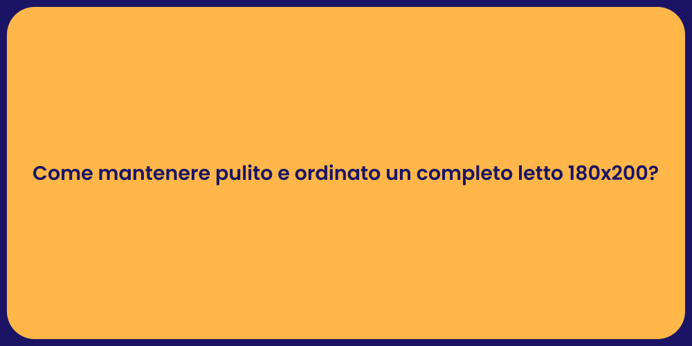 Come mantenere pulito e ordinato un completo letto 180x200?