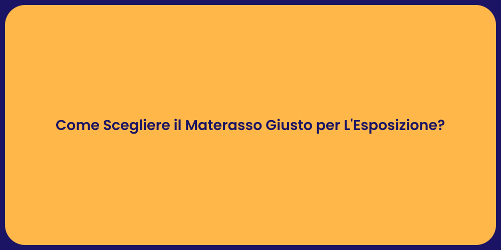 Come Scegliere il Materasso Giusto per L'Esposizione?
