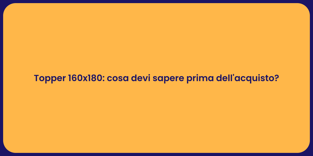 Topper 160x180: cosa devi sapere prima dell'acquisto?