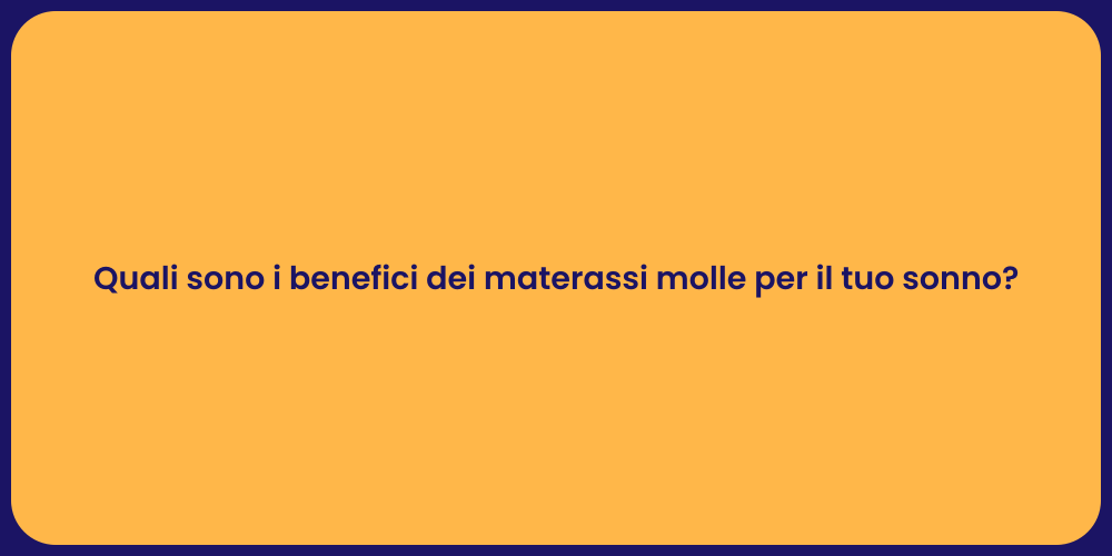 Quali sono i benefici dei materassi molle per il tuo sonno?