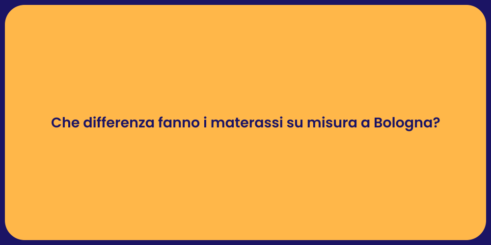 Che differenza fanno i materassi su misura a Bologna?