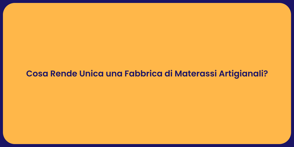 Cosa Rende Unica una Fabbrica di Materassi Artigianali?