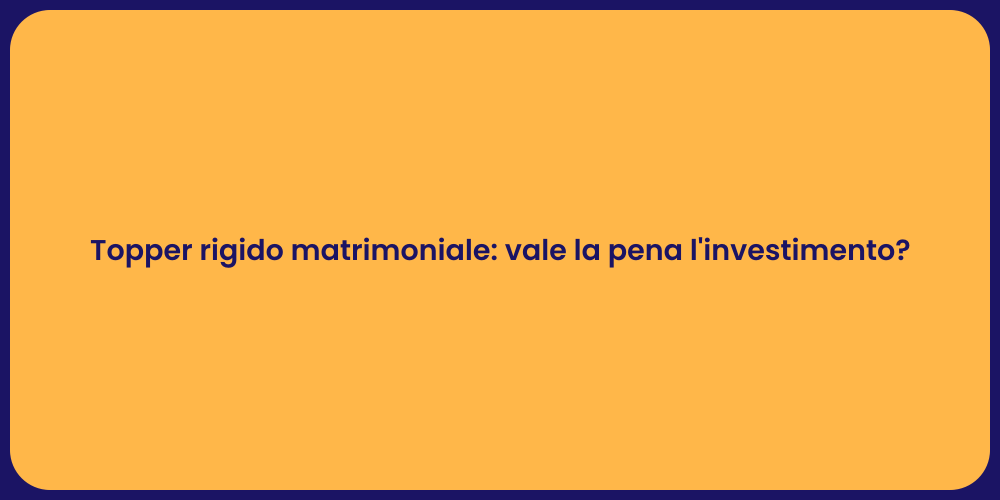 Topper rigido matrimoniale: vale la pena l'investimento?