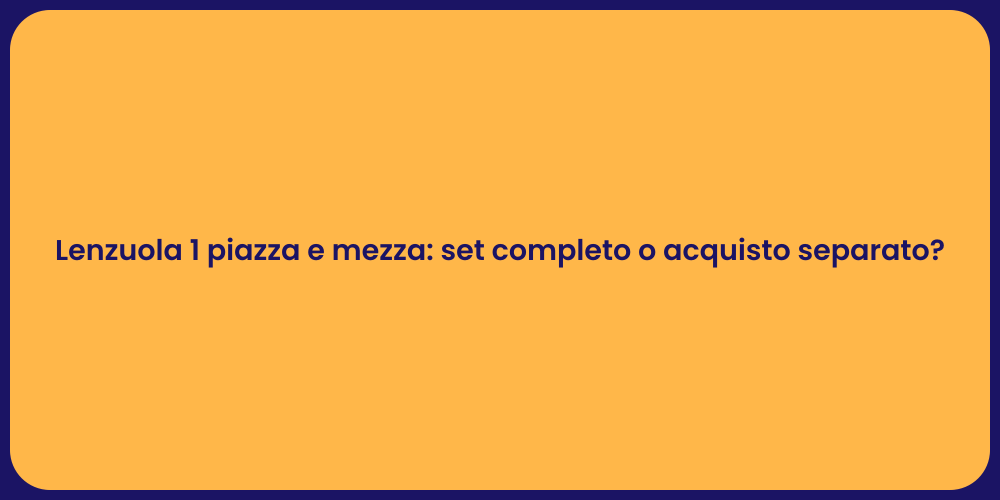 Lenzuola 1 piazza e mezza: set completo o acquisto separato?