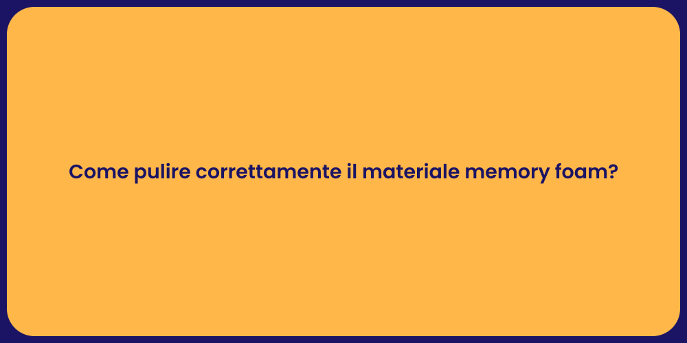 Come pulire correttamente il materiale memory foam?