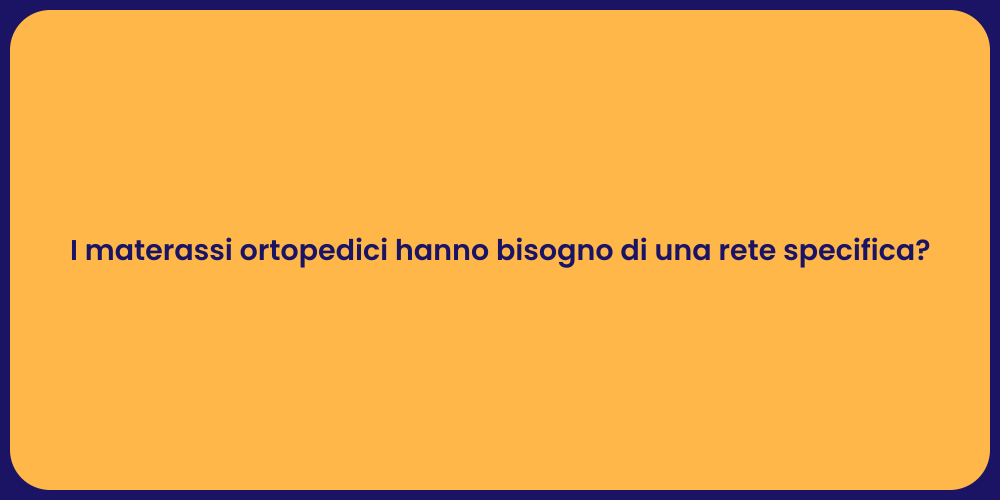 I materassi ortopedici hanno bisogno di una rete specifica?