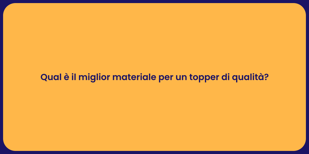 Qual è il miglior materiale per un topper di qualità?