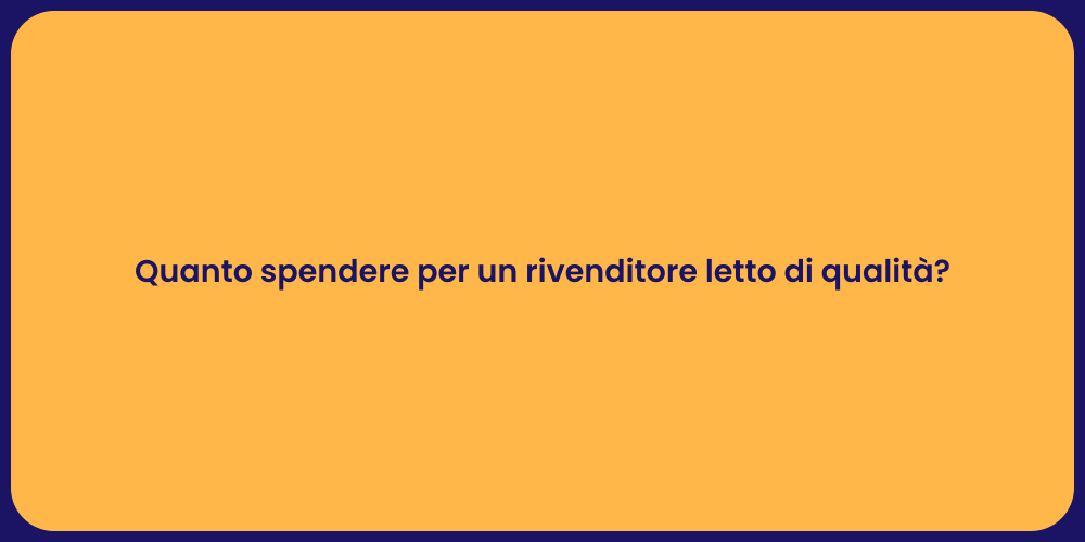 Quanto spendere per un rivenditore letto di qualità?